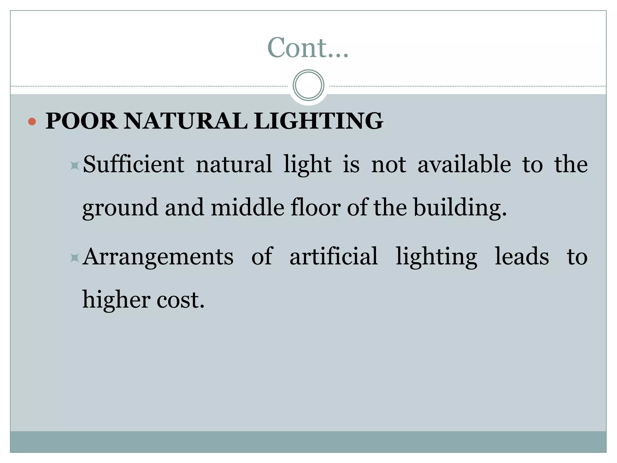 Cont…
 POOR NATURAL LIGHTING
Sufficient natural light is not available to the
ground and middle floor of the building.
Arrangements of artificial lighting leads to
higher cost.
 
