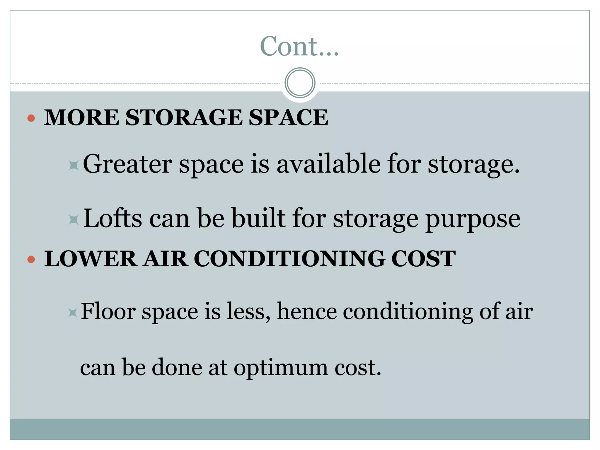 Cont…
 MORE STORAGE SPACE
Greater space is available for storage.
Lofts can be built for storage purpose
 LOWER AIR CONDITIONING COST
Floor space is less, hence conditioning of air
can be done at optimum cost.
 