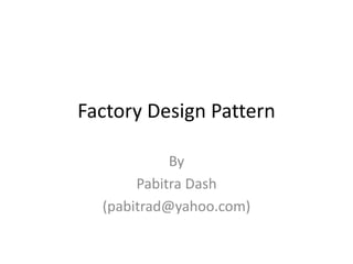 Factory Design Pattern
By
Pabitra Dash
(pabitrad@yahoo.com)
 