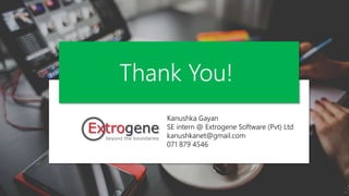 Kanushka Gayan
SE intern @ Extrogene Software (Pvt) Ltd
kanushkanet@gmail.com
071 879 4546
Thank You!
 