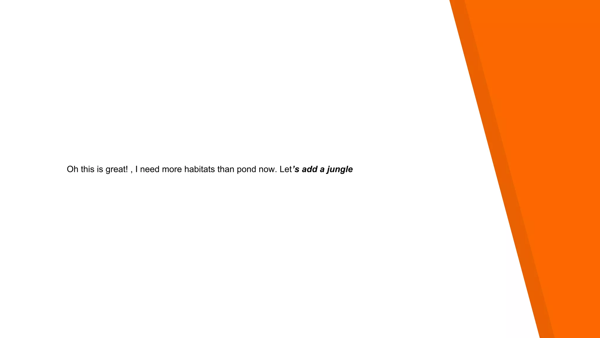 Oh this is great! , I need more habitats than pond now. Let’s add a jungle
 