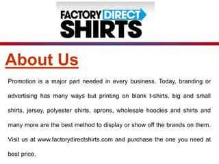 Blank T-Shirts
Get several discounts on the amount
of Blank T-Shirts that you purchase
from our website i.e.
www.factorydi...