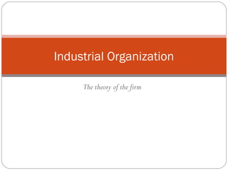 The theory of the firm
Industrial Organization
 