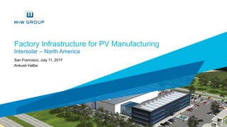 Factory Infrastructure for PV Manufacturing
San Francisco, July 11, 2017
Ankush Halbe
Intersolar – North America
 