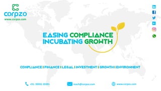 Easing Compliance
Incubating Growth
+91- 99991 39391 reach@corpzo.com www.corpzo.com
COMPLIANCE | FINANCE | LEGAL | INVESTMENT | GROWTH | ENVIRONMENT
www.corpzo.com
 