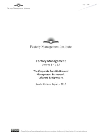 This work is licensed under a license Creative Commons Attribution-NonCommercial-NoDerivatives 4.0 International License
Page 3 of 45
Factory Management
Volume 1 – V 1.4
The Corporate Constitution and
Management Framework.
Leftware & Rightware.
Koichi Kimura, Japan – 2016
 