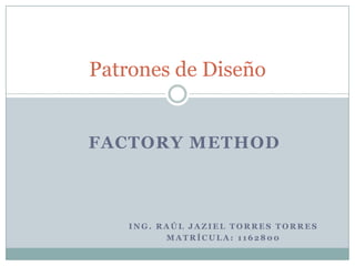 Ing. Raúl Jaziel torres torres Matrícula: 1162800Patrones de DiseñoFactory Method