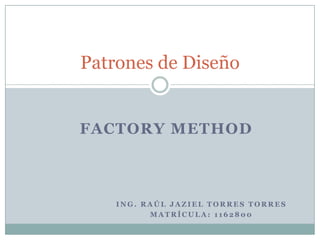 Ing. Raúl Jaziel torres torres  Matrícula: 1162800 Patrones de Diseño Factory Method 