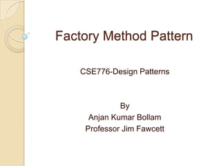 Factory Method Pattern CSE776-Design Patterns By Anjan Kumar Bollam Professor Jim Fawcett 