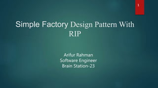 Simple Factory Design Pattern With
RIP
1
Arifur Rahman
Software Engineer
Brain Station-23
 