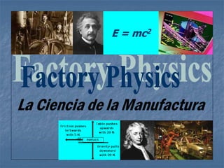 E = mc2
La Ciencia de la Manufactura
 