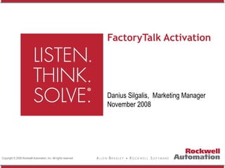 Copyright © 2008 Rockwell Automation, Inc. All rights reserved.
FactoryTalk Activation
Danius Silgalis, Marketing Manager
November 2008
 