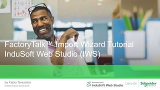 FactoryTalk™ Import Wizard Tutorial
InduSoft Web Studio (IWS)
Confidential Property of Schneider Electric
by Fabio Terezinho
 