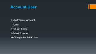 Account User
 Add/Create Account
User
 Check Billing
 Make Invoice
 Change the Job Status
 