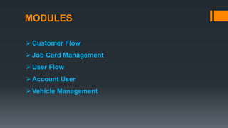 MODULES
 Customer Flow
 Job Card Management
 User Flow
 Account User
 Vehicle Management
 