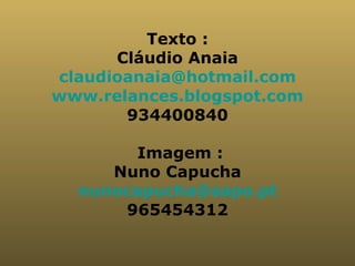 Texto : Cláudio Anaia [email_address] www.relances.blogspot.com 934400840 Imagem : Nuno Capucha [email_address] 965454312 