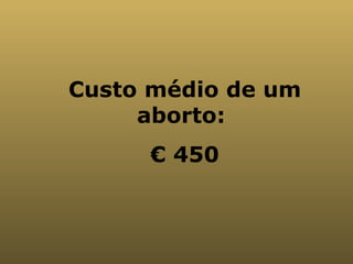 Custo médio de um aborto:  €  450 