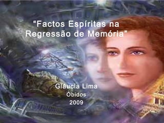 “ Factos Espíritas na Regressão de Memória” Gláucia Lima Óbidos 2009 