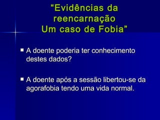 “ Evidências da reencarnação Um caso de Fobia” A doente poderia ter conhecimento destes dados? A doente após a sessão libertou-se da agorafobia tendo uma vida normal. 