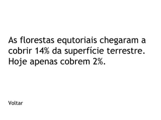 As florestas equtoriais chegaram a
cobrir 14% da superfície terrestre.
Hoje apenas cobrem 2%.

Voltar

 