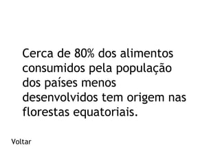 Cerca de 80% dos alimentos
consumidos pela população
dos países menos
desenvolvidos tem origem nas
florestas equatoriais.
Voltar

 