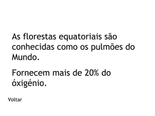 As florestas equatoriais são
conhecidas como os pulmões do
Mundo.
Fornecem mais de 20% do
óxigénio.
Voltar

 