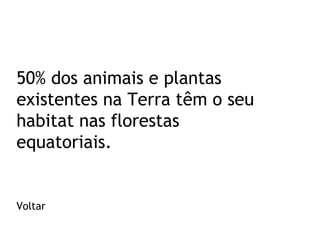 50% dos animais e plantas
existentes na Terra têm o seu
habitat nas florestas
equatoriais.

Voltar

 