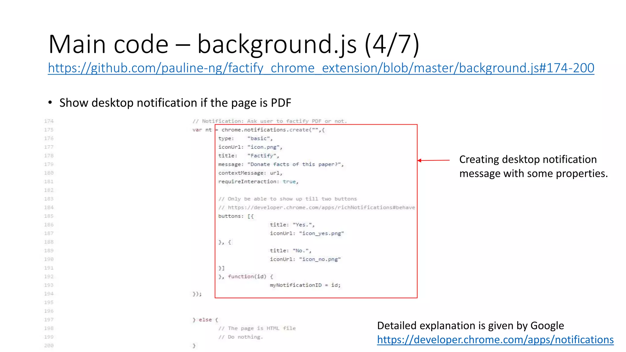 Main code – background.js (4/7)
https://github.com/pauline-ng/factify_chrome_extension/blob/master/background.js#174-200
• Show desktop notification if the page is PDF
Creating desktop notification
message with some properties.
Detailed explanation is given by Google
https://developer.chrome.com/apps/notifications
 