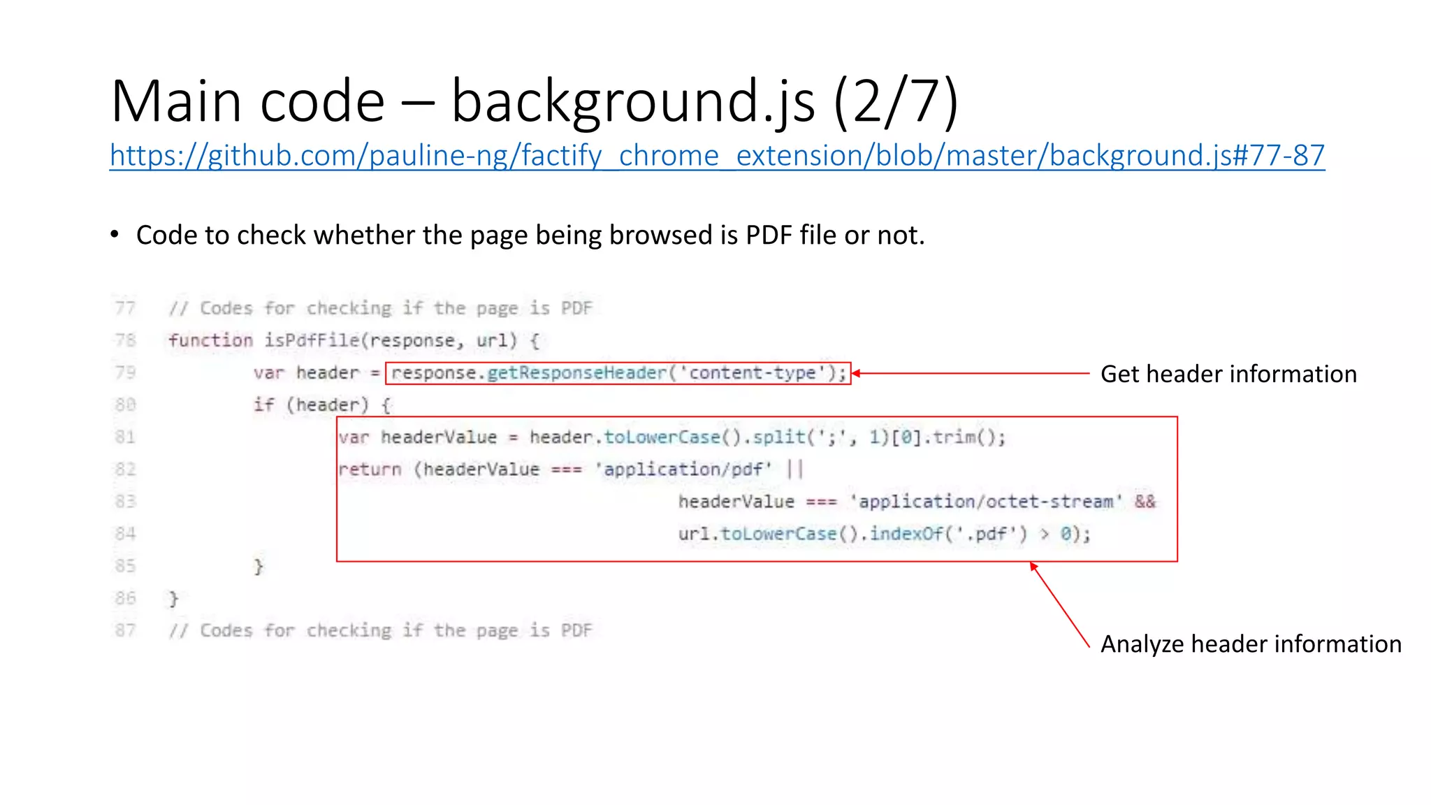 Main code – background.js (2/7)
https://github.com/pauline-ng/factify_chrome_extension/blob/master/background.js#77-87
• Code to check whether the page being browsed is PDF file or not.
Get header information
Analyze header information
 