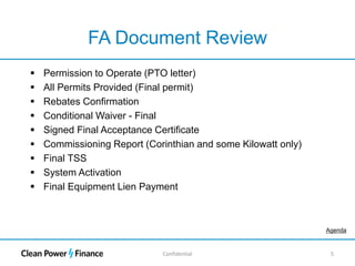 Confidential 5
FA Document Review
 Permission to Operate (PTO letter)
 All Permits Provided (Final permit)
 Rebates Confirmation
 Conditional Waiver - Final
 Signed Final Acceptance Certificate
 Commissioning Report (Corinthian and some Kilowatt only)
 Final TSS
 System Activation
 Final Equipment Lien Payment
Agenda
 