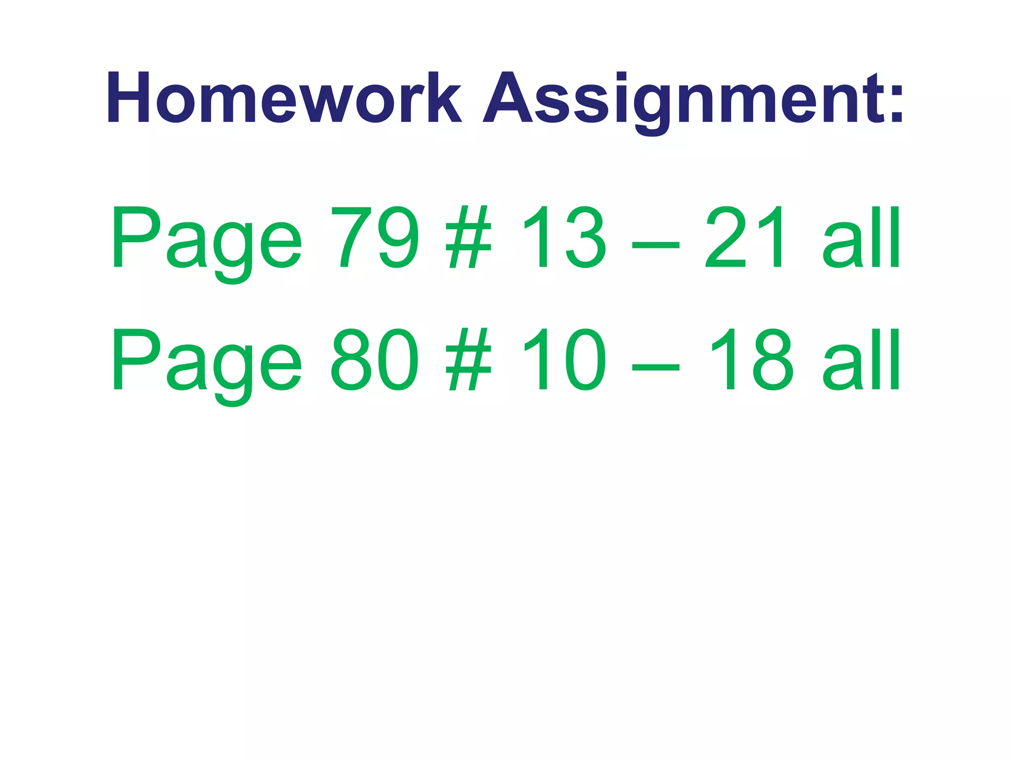 Homework Assignment:
Page 79 # 13 – 21 all
Page 80 # 10 – 18 all