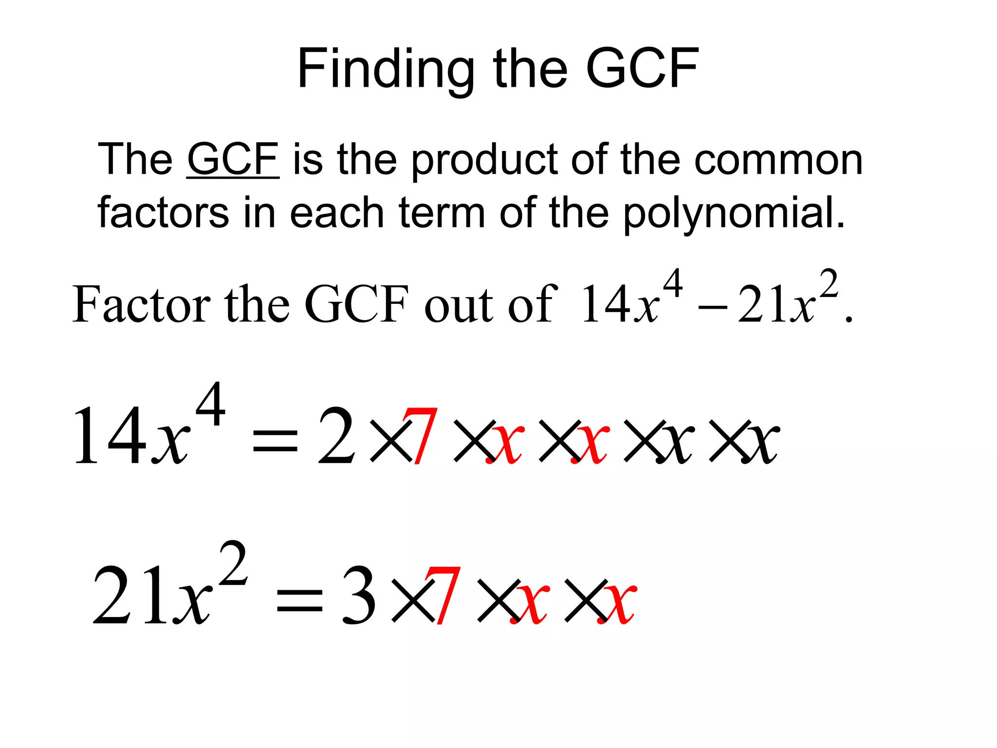 Finding the GCF
The GCF is the product of the common
factors in each term of the polynomial.
4 2
Factor the GCF out of 14 21 .x x−
4
14 2 7 xxx xx= × × × × ×
2
21 3 7 xx x= × × ×