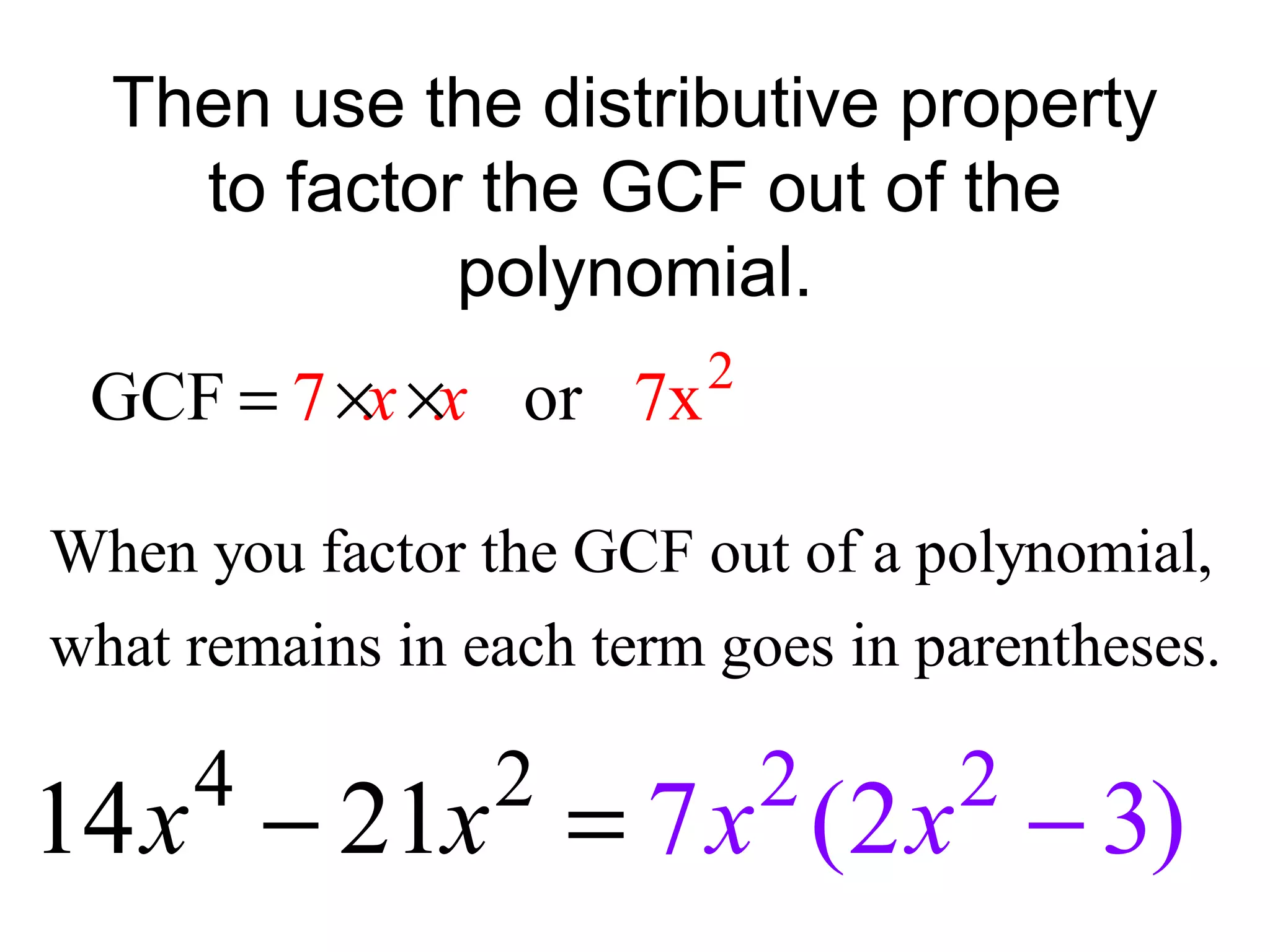 Then use the distributive property
to factor the GCF out of the
polynomial.
2
7GCF o xr 7x x= × ×
2 2 24
7 (1 3)14 22x x xx = −−
When you factor the GCF out of a polynomial,
what remains in each term goes in parentheses.