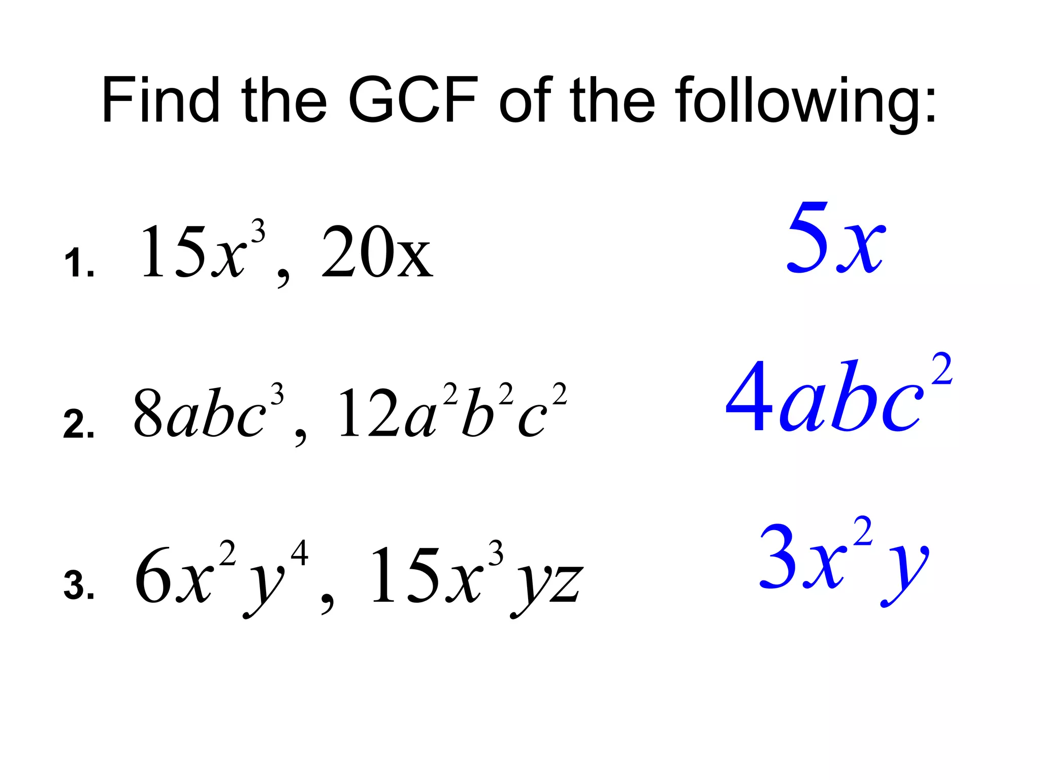 Find the GCF of the following:
1.
2.
3.
3
15 , 20xx 5x
3 2 2 2
8 , 12abc a b c
2
4abc
2 4 3
6 , 15x y x yz
2
3x y