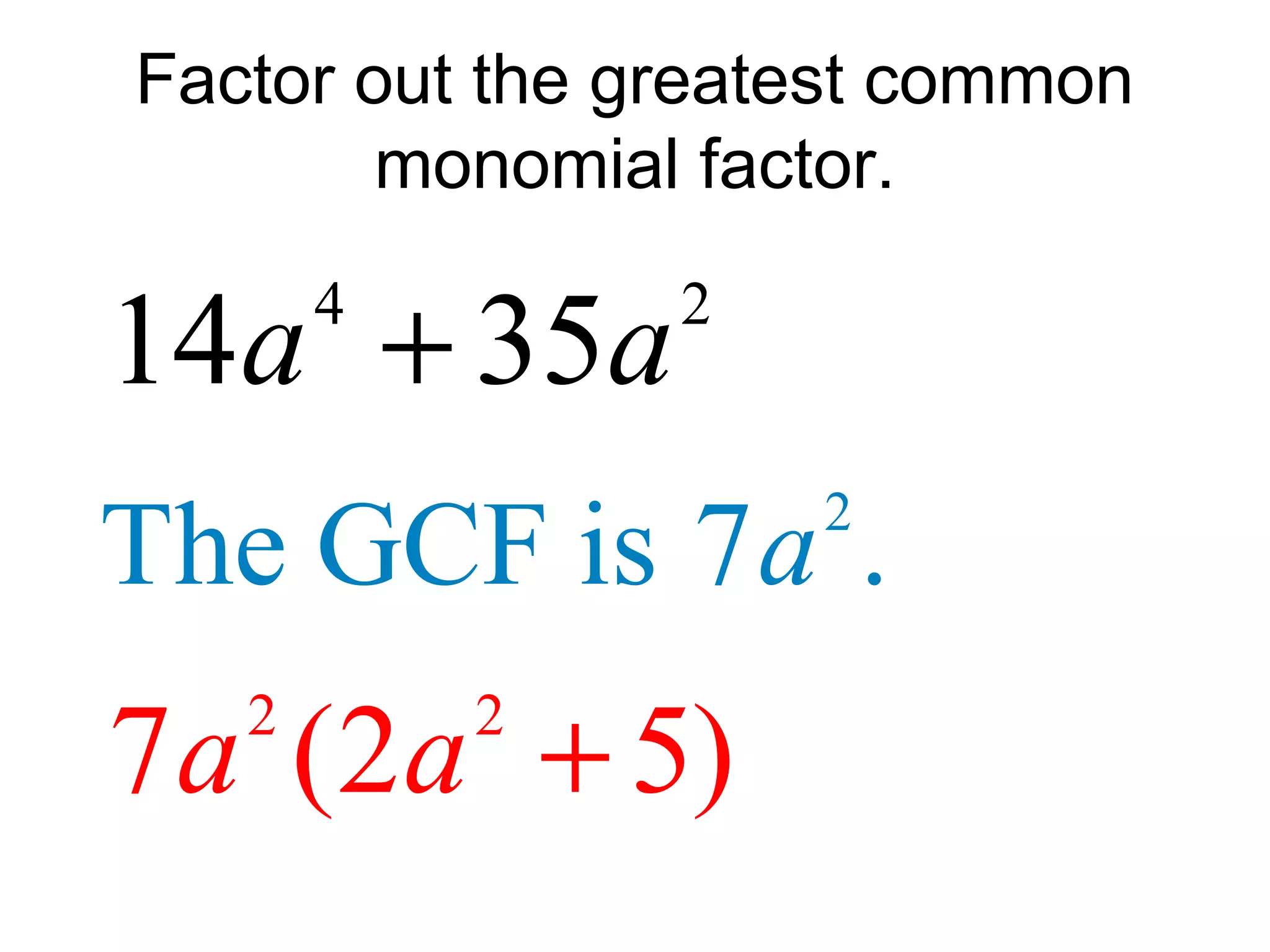 Factor out the greatest common
monomial factor.
4 2
14 35a a+
2
The GCF is 7 .a
2 2
7 (2 5)a a +