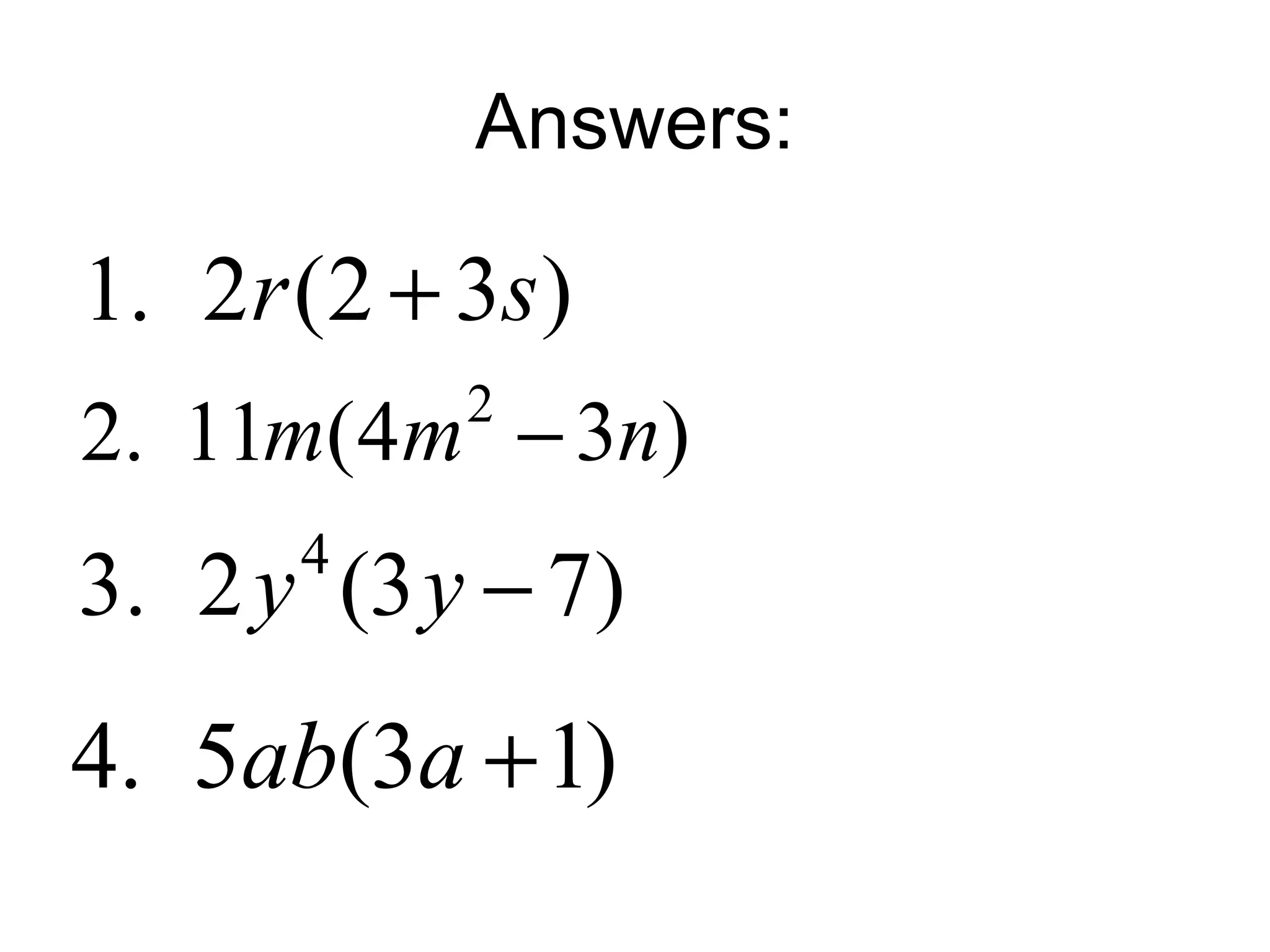 Answers:
1. 2 (2 3 )r s+
2
2. 11 (4 3 )m m n−
4
3. 2 (3 7)y y −
4. 5 (3 1)ab a +