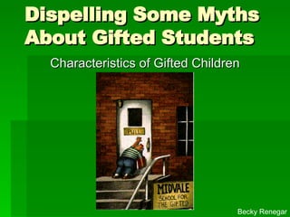 Dispelling Some Myths About Gifted Students Characteristics of Gifted Children Becky Renegar 