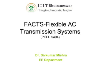 FACTS-Flexible AC
Transmission Systems
(PEEE 5404)
Dr. Sivkumar Mishra
EE Department
 