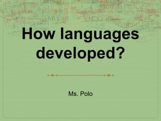 How languages
 developed?

     Ms. Polo
 