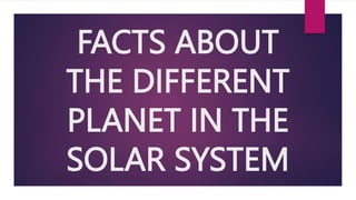 FACTS ABOUT
THE DIFFERENT
PLANET IN THE
SOLAR SYSTEM
 
