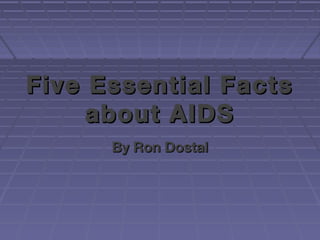 Five Essential Facts
     about AIDS
      By Ron Dostal
 