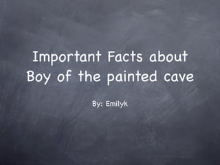 Important Facts about
Boy of the painted cave
         By: Emilyk
 