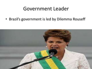 Government Leader
• Brazil’s government is led by Dilemma Rouseff
 
