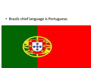 • Brazils chief language is Portuguese.
 