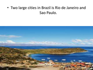 • Two large cities in Brazil is Rio de Janeiro and
Sao Paulo.
 