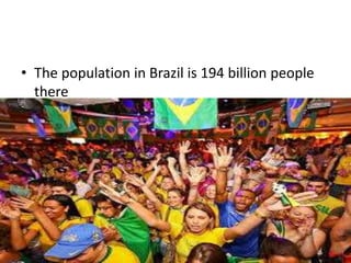 • The population in Brazil is 194 billion people
there
 