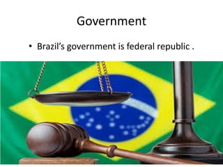 Government
• Brazil’s government is federal republic .
 