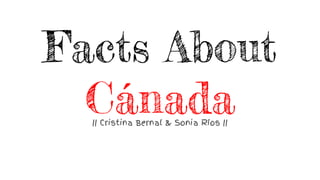 Facts About
Cánada|| Cristina Bernal & Sonia Ríos ||
 