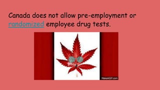 Canada does not allow pre-employment or
randomized employee drug tests.
 