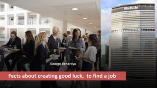George Benaroya
Facts about creating good luck, to find a job
 